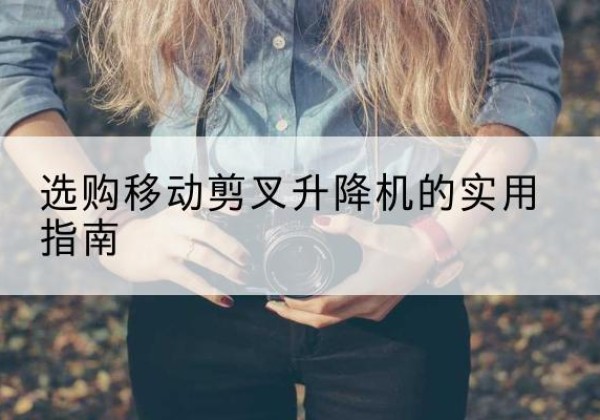 临县移动剪叉升降机怎么选-选购移动剪叉升降机的实用指南